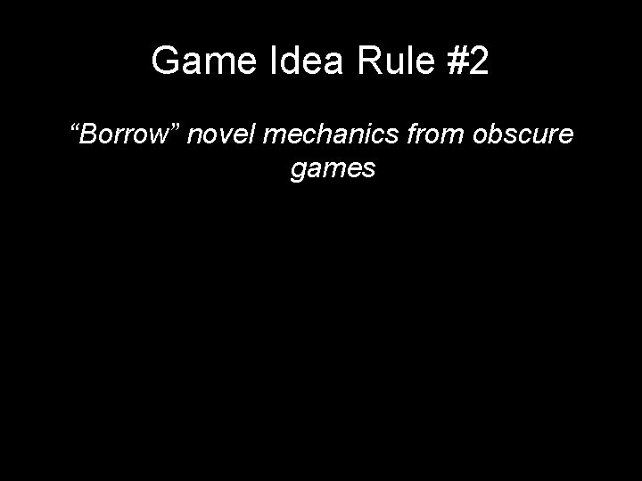 Game Idea Rule #2 “Borrow” novel mechanics from obscure games Game Idea Rule #2 “Borrow” novel mechanics from obscure games