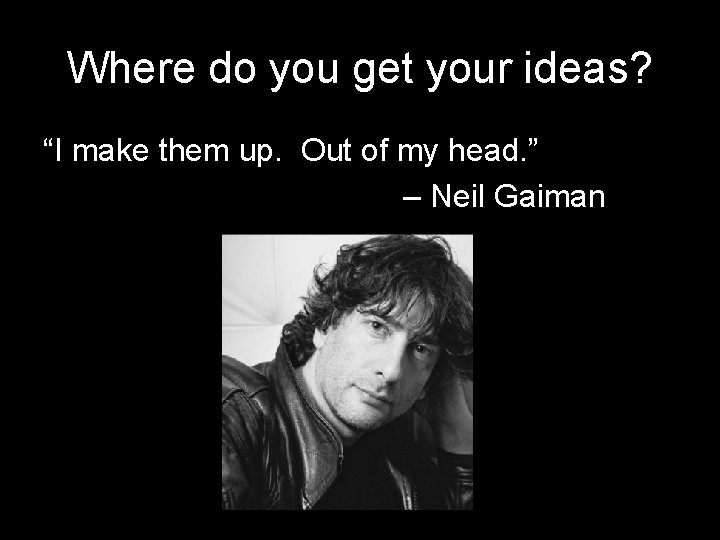 Where do you get your ideas? “I make them up. Out of my head. Where do you get your ideas? “I make them up. Out of my head.