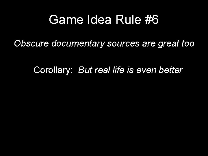 Game Idea Rule #6 Obscure documentary sources are great too Corollary: But real life Game Idea Rule #6 Obscure documentary sources are great too Corollary: But real life