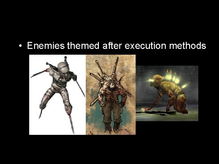 • Enemies themed after execution methods • Enemies themed after execution methods