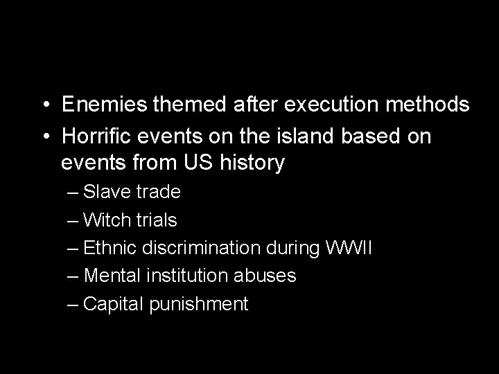 • Enemies themed after execution methods • Horrific events on the island based • Enemies themed after execution methods • Horrific events on the island based
