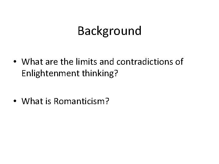 Background • What are the limits and contradictions of Enlightenment thinking? • What is