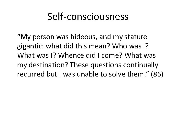 Self-consciousness “My person was hideous, and my stature gigantic: what did this mean? Who