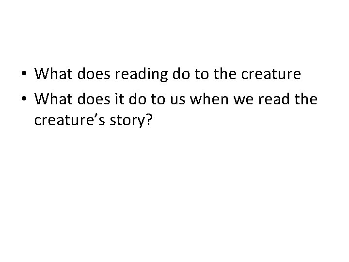  • What does reading do to the creature • What does it do