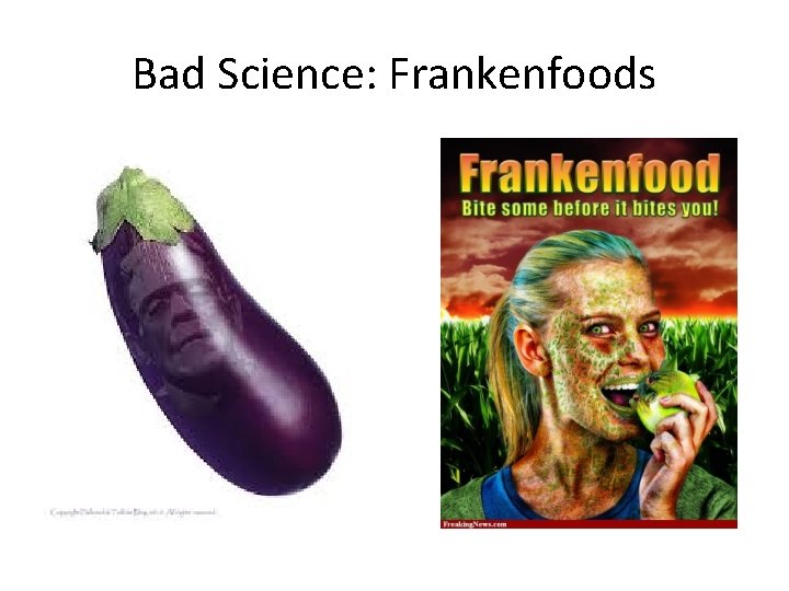 Bad Science: Frankenfoods Bad Science: Frankenfoods