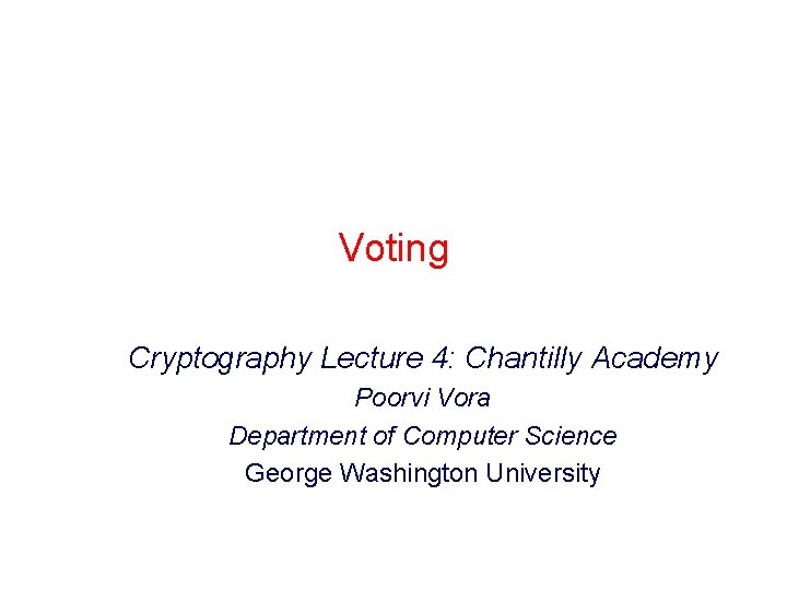 Voting Cryptography Lecture 4: Chantilly Academy Poorvi Vora Department of Computer Science George Washington