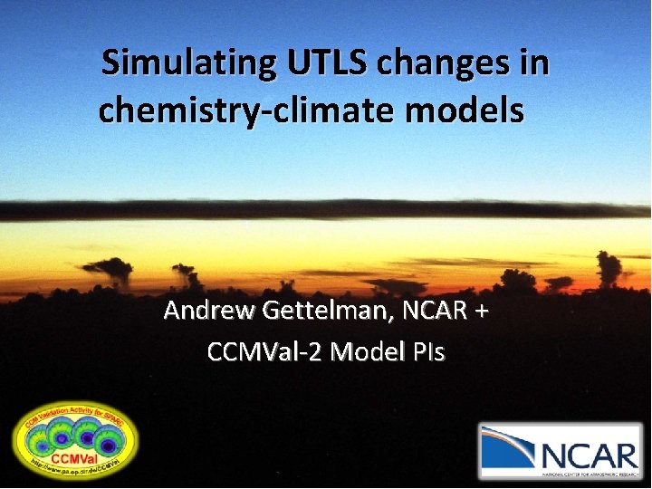 Simulating UTLS changes in chemistry-climate models Andrew Gettelman, NCAR + CCMVal-2 Model PIs 