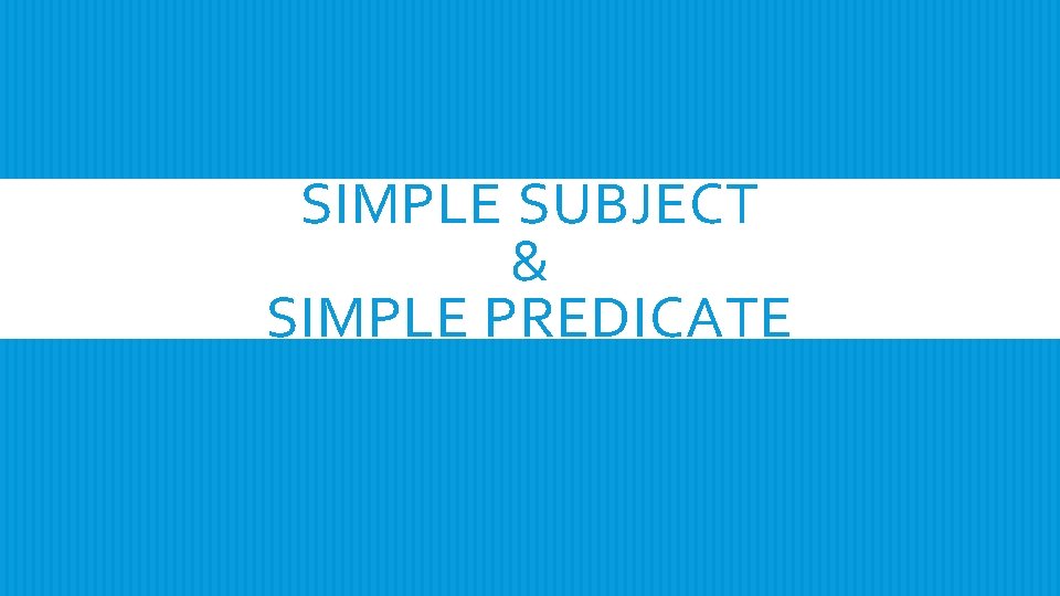 SIMPLE SUBJECT & SIMPLE PREDICATE 