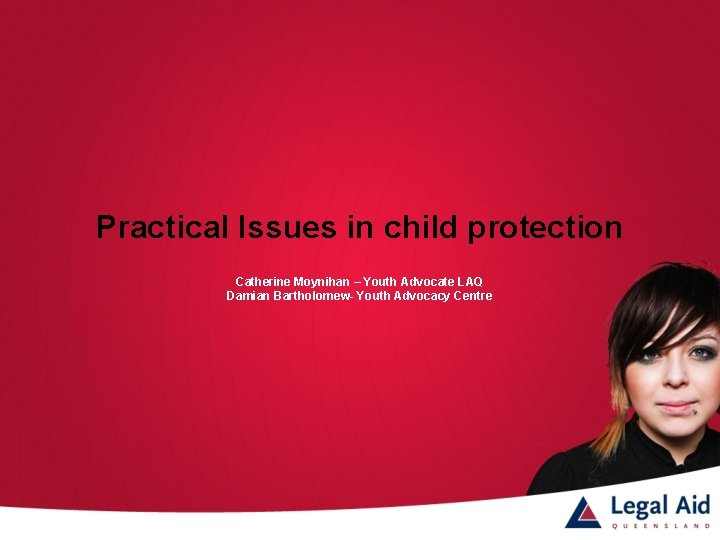 Practical Issues in child protection Catherine Moynihan – Youth Advocate LAQ Damian Bartholomew- Youth