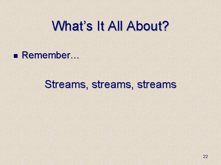 What’s It All About? n Remember… Streams, streams 22 