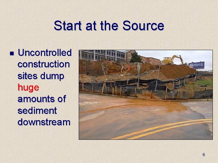 Start at the Source n Uncontrolled construction sites dump huge amounts of sediment downstream