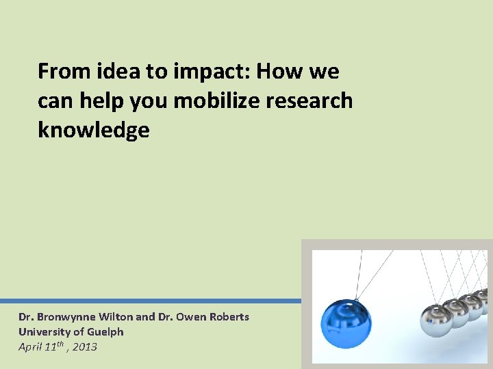 From idea to impact: How we can help you mobilize research knowledge Dr. Bronwynne