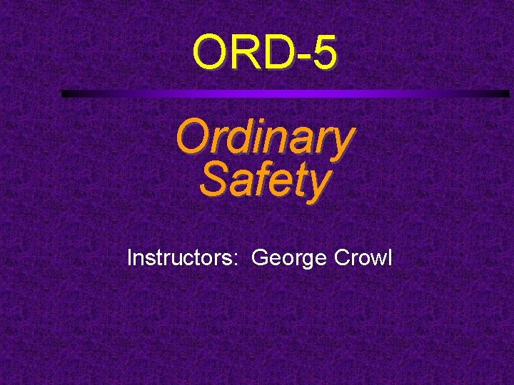 ORD-5 Ordinary Safety Instructors: George Crowl 