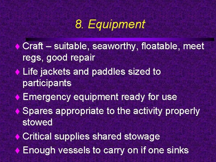 8. Equipment Craft – suitable, seaworthy, floatable, meet regs, good repair Life jackets and