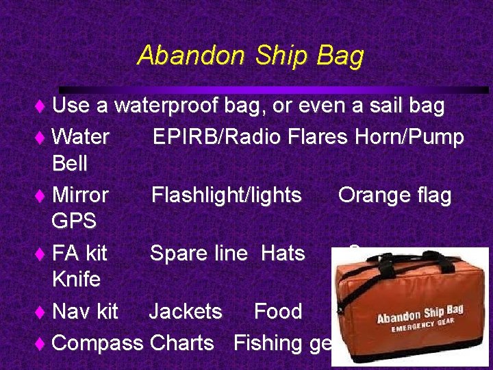 Abandon Ship Bag Use a waterproof bag, or even a sail bag Water EPIRB/Radio