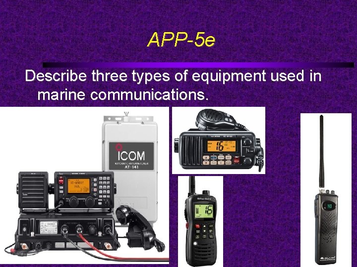 APP-5 e Describe three types of equipment used in marine communications. 