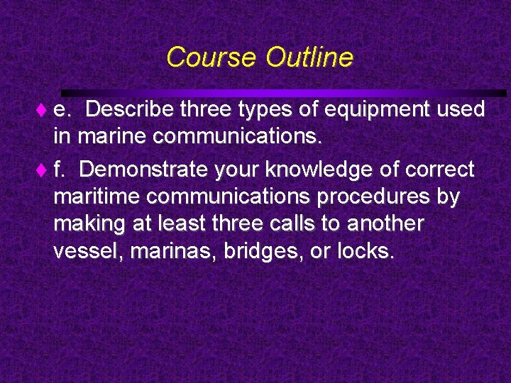 Course Outline e. Describe three types of equipment used in marine communications. f. Demonstrate