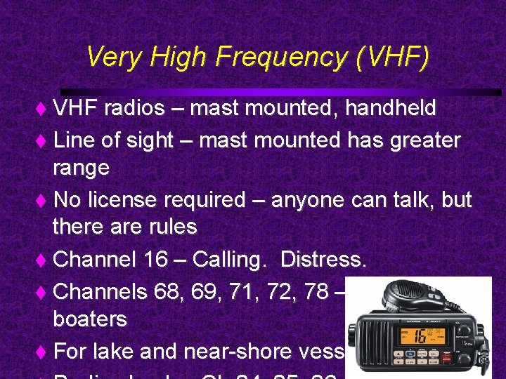Very High Frequency (VHF) VHF radios – mast mounted, handheld Line of sight –