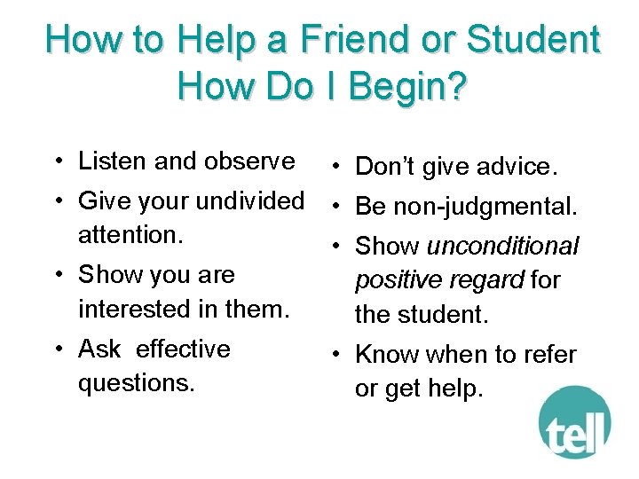 How to Help a Friend or Student How Do I Begin? • Listen and