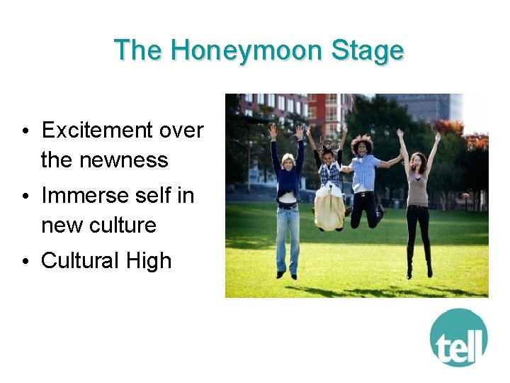 The Honeymoon Stage • Excitement over the newness • Immerse self in new culture