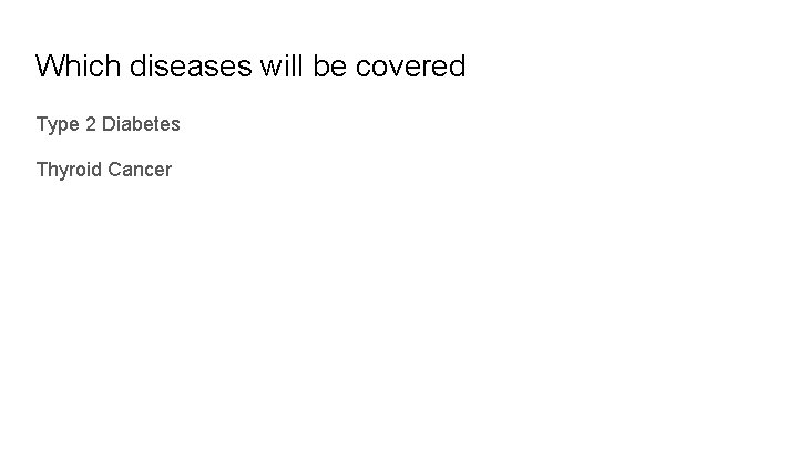 Which diseases will be covered Type 2 Diabetes Thyroid Cancer 