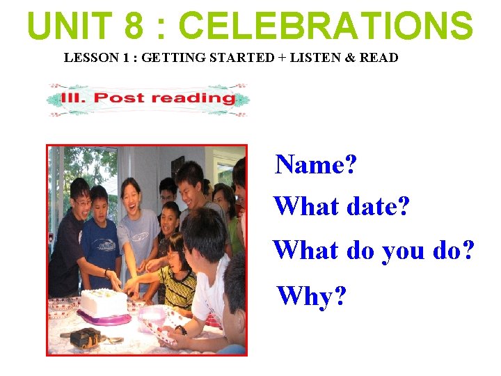 UNIT 8 : CELEBRATIONS LESSON 1 : GETTING STARTED + LISTEN & READ Name?