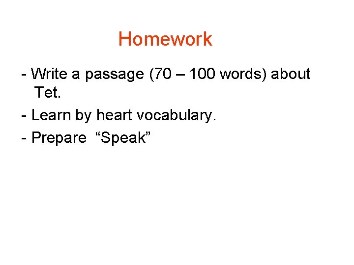 Homework Write a passage (70 – 100 words) about Tet. Learn by heart vocabulary.