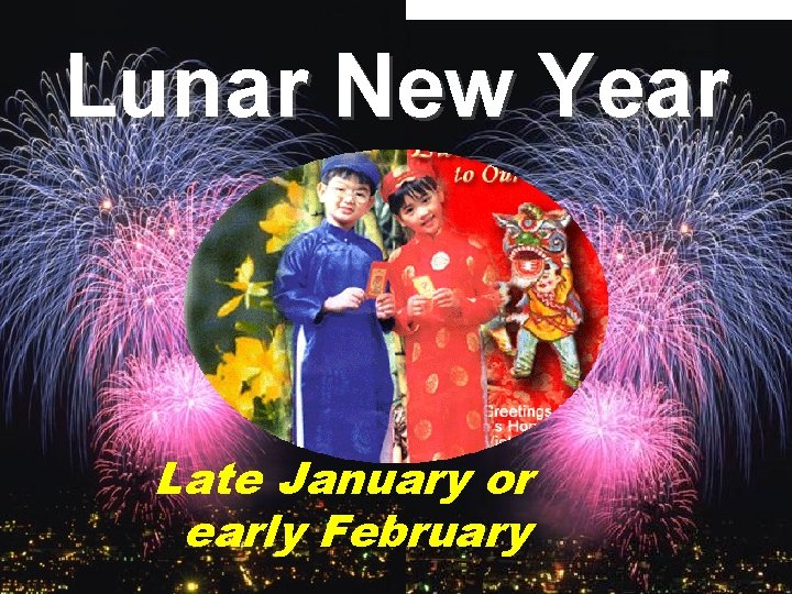 Lunar New Year Late January or early February 