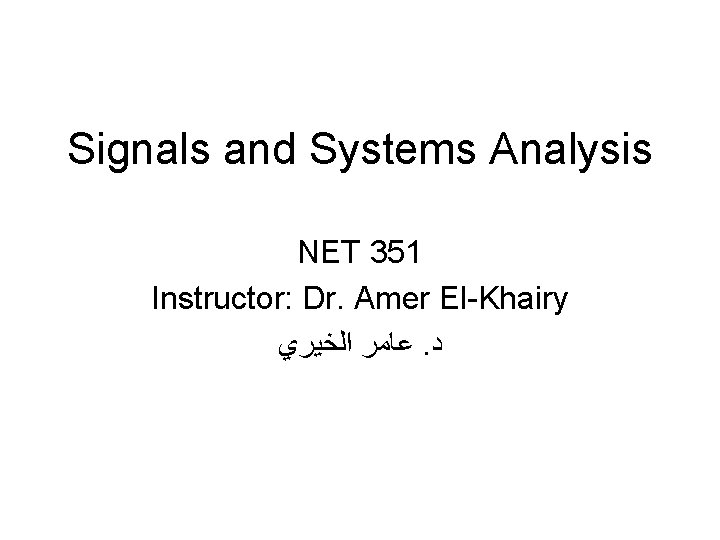 Signals and Systems Analysis NET 351 Instructor: Dr. Amer El-Khairy ﻋﺎﻣﺮ ﺍﻟﺨﻴﺮﻱ. ﺩ 