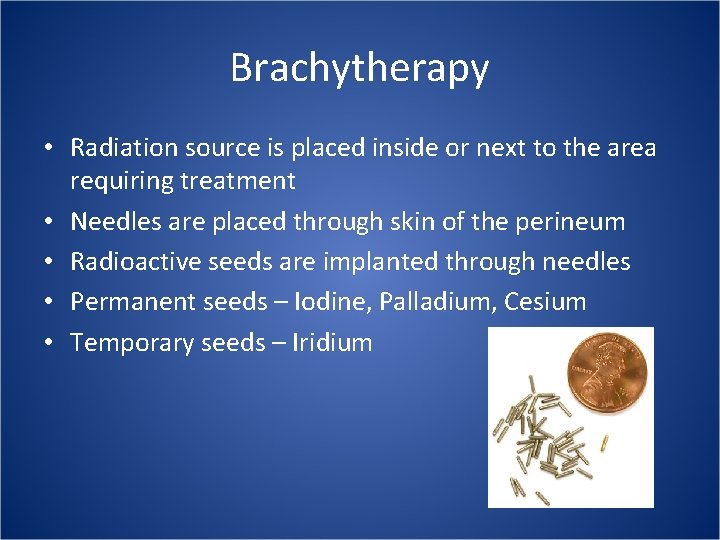 Brachytherapy • Radiation source is placed inside or next to the area requiring treatment