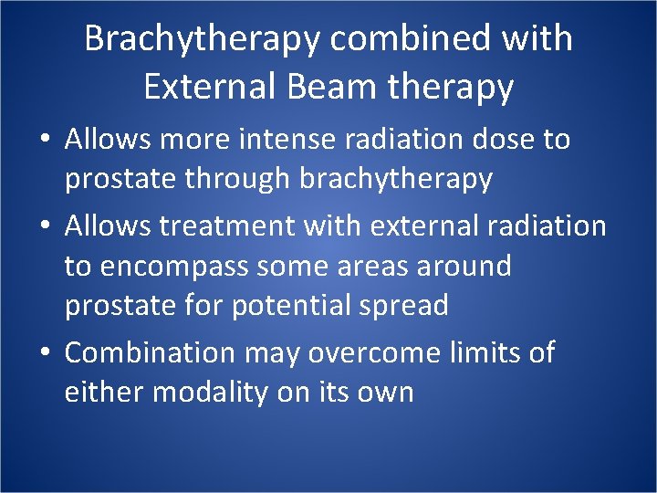 Brachytherapy combined with External Beam therapy • Allows more intense radiation dose to prostate