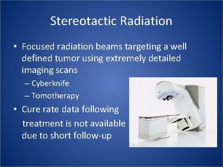 Stereotactic Radiation • Focused radiation beams targeting a well defined tumor using extremely detailed