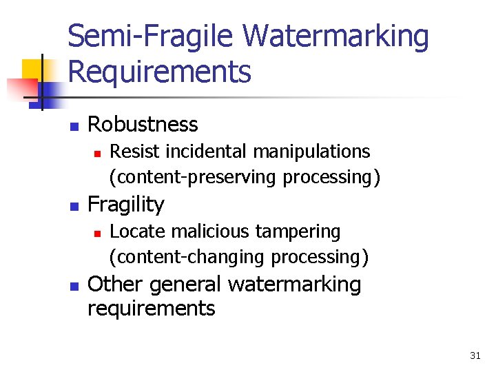 Semi-Fragile Watermarking Requirements n Robustness n n Fragility n n Resist incidental manipulations (content-preserving