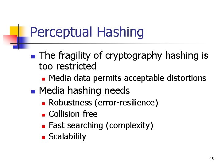 Perceptual Hashing n The fragility of cryptography hashing is too restricted n n Media