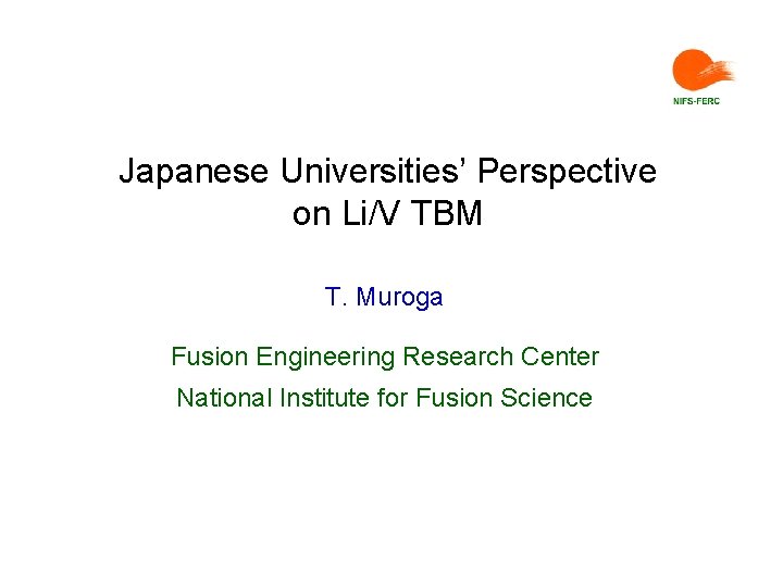 Japanese Universities’ Perspective on Li/V TBM T. Muroga Fusion Engineering Research Center National Institute