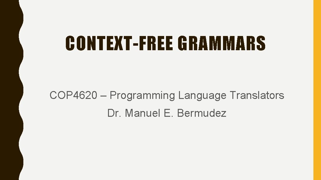 CONTEXT-FREE GRAMMARS COP 4620 – Programming Language Translators Dr. Manuel E. Bermudez 