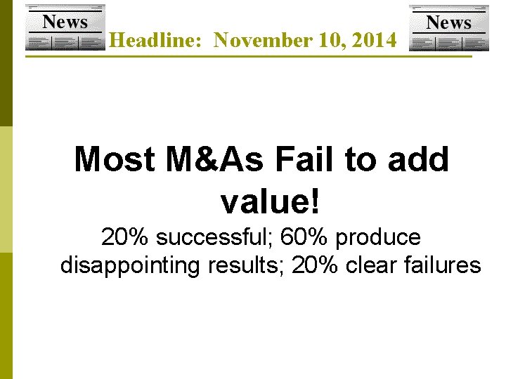 Headline: November 10, 2014 Most M&As Fail to add value! 20% successful; 60% produce Headline: November 10, 2014 Most M&As Fail to add value! 20% successful; 60% produce