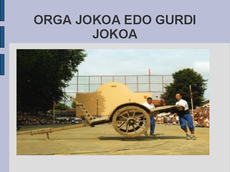 ORGA JOKOA EDO GURDI JOKOA 