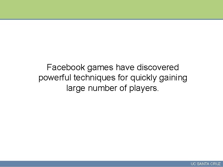 Facebook games have discovered powerful techniques for quickly gaining large number of players. UC