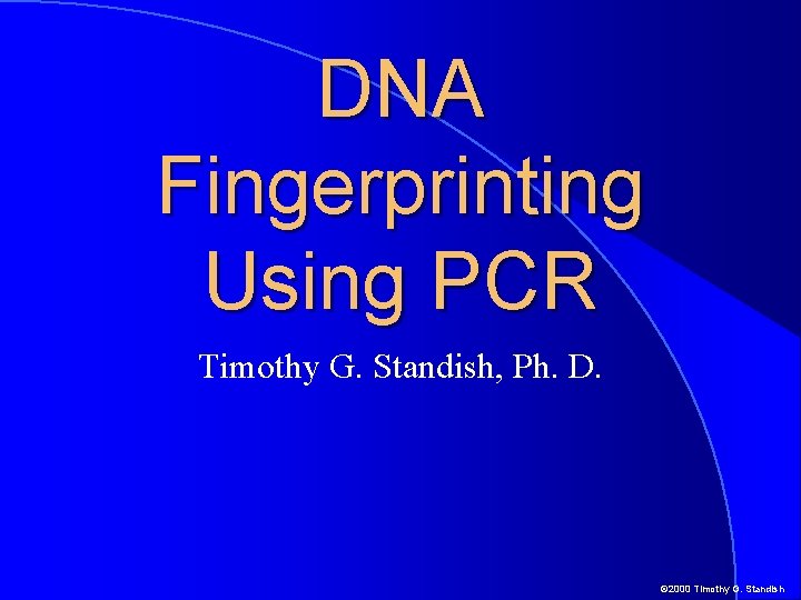 DNA Fingerprinting Using PCR Timothy G. Standish, Ph. D. © 2000 Timothy G. Standish