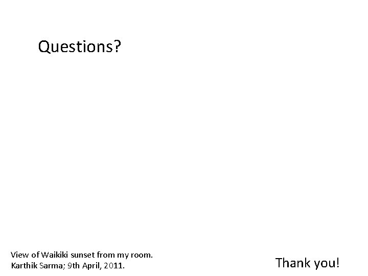 Questions? View of Waikiki sunset from my room. Karthik Sarma; 9 th April, 2011.