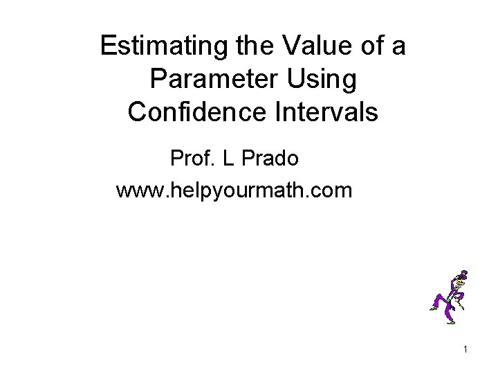 Estimating the Value of a Parameter Using Confidence Intervals Prof. L Prado www. helpyourmath.