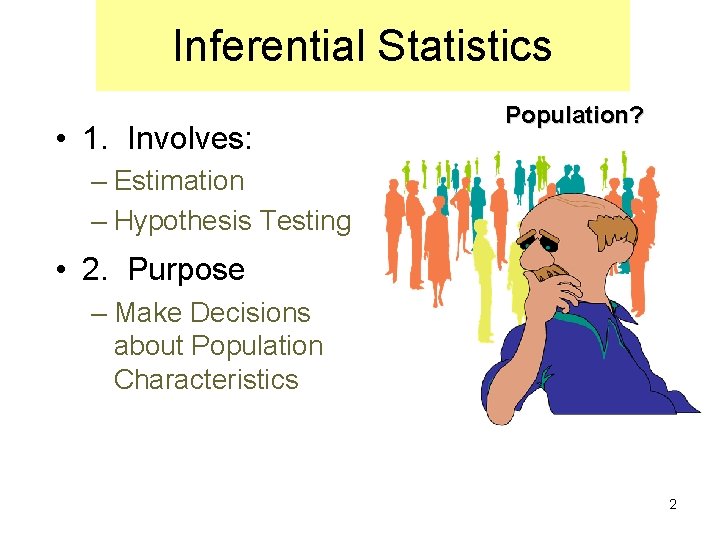 Inferential Statistics • 1. Involves: Population? – Estimation – Hypothesis Testing • 2. Purpose