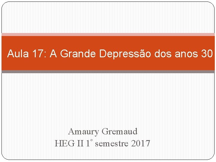 Aula 17: A Grande Depressão dos anos 30 Amaury Gremaud HEG II 1º semestre