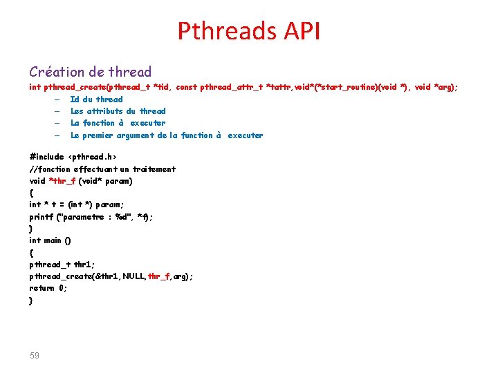 Pthreads API Création de thread int pthread_create(pthread_t *tid, const pthread_attr_t *tattr, void*(*start_routine)(void *), void