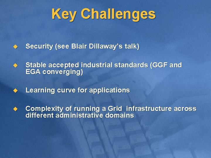 Key Challenges u Security (see Blair Dillaway’s talk) u Stable accepted industrial standards (GGF