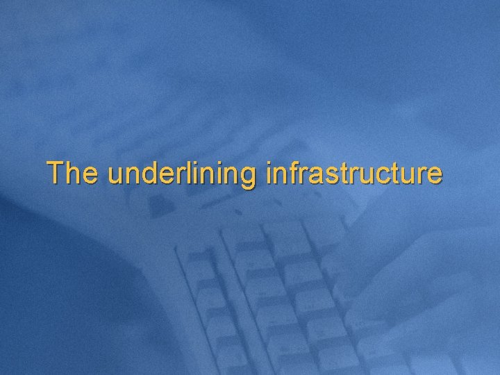 The underlining infrastructure 