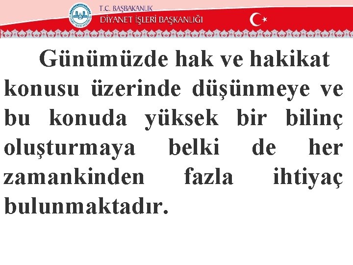 Günümüzde hak ve hakikat konusu üzerinde düşünmeye ve bu konuda yüksek bir bilinç oluşturmaya