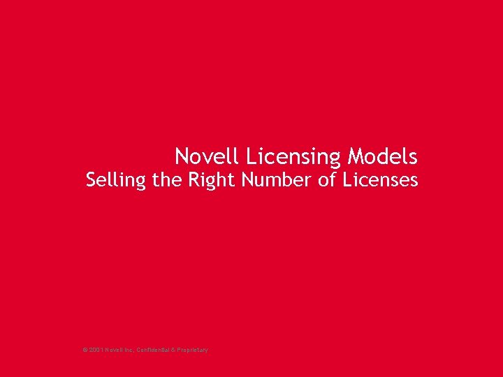 Novell Licensing Models Selling the Right Number of Licenses © 2001 Novell Inc, Confidential