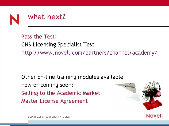 what next? Pass the Test! CNS Licensing Specialist Test: http: //www. novell. com/partners/channel/academy/ Other